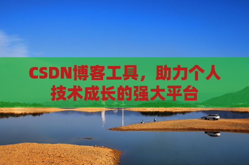 CSDN博客工具,助力个人技术成长的强大平台